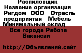 Распиловщик › Название организации ­ Ригдом, ООО › Отрасль предприятия ­ Мебель › Минимальный оклад ­ 1 - Все города Работа » Вакансии   